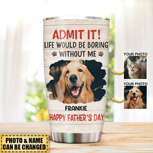 Custom Photo Life Would Be Boring Without Me - Dog & Cat Personalized Tumbler