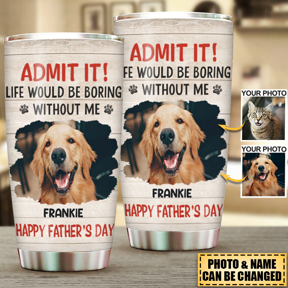 Custom Photo Life Would Be Boring Without Me - Dog & Cat Personalized Tumbler